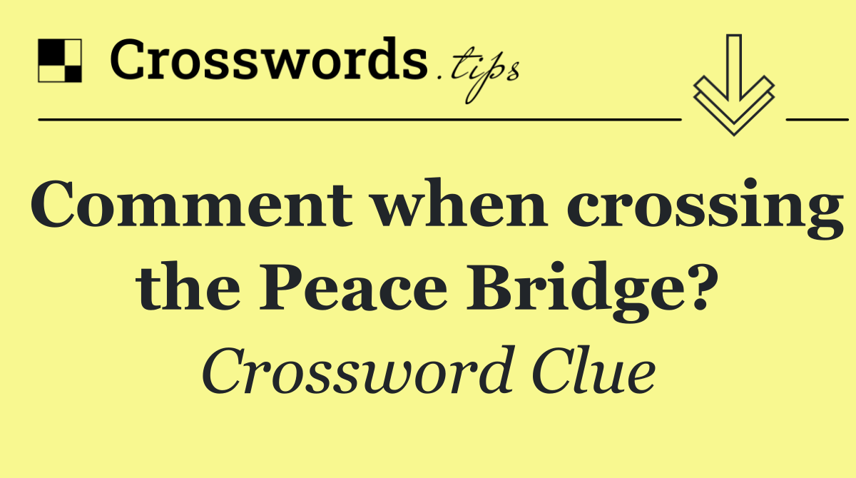 Comment when crossing the Peace Bridge?