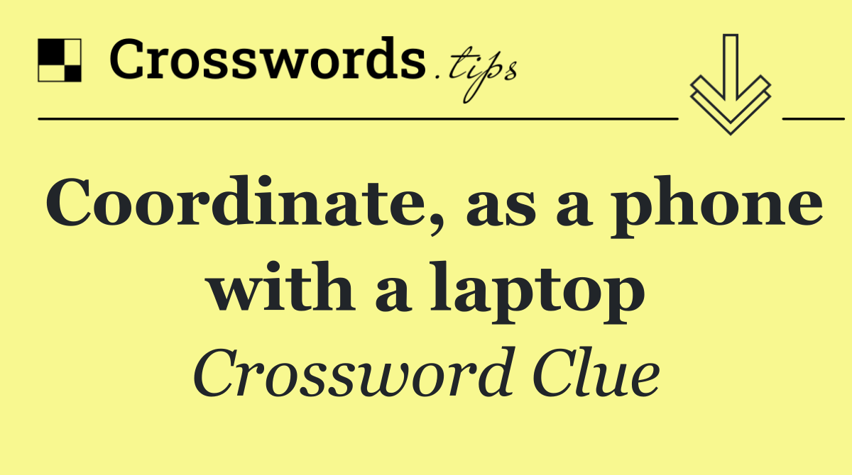 Coordinate, as a phone with a laptop