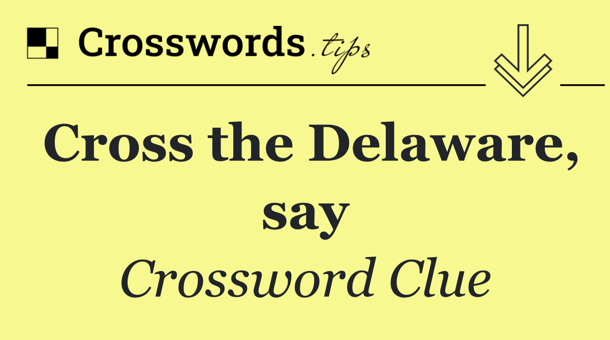 Cross the Delaware, say
