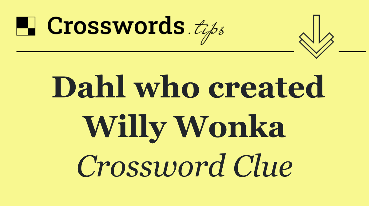 Dahl who created Willy Wonka