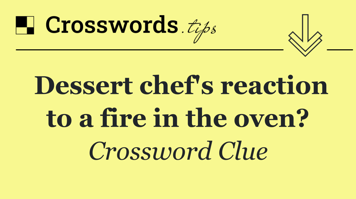 Dessert chef's reaction to a fire in the oven?