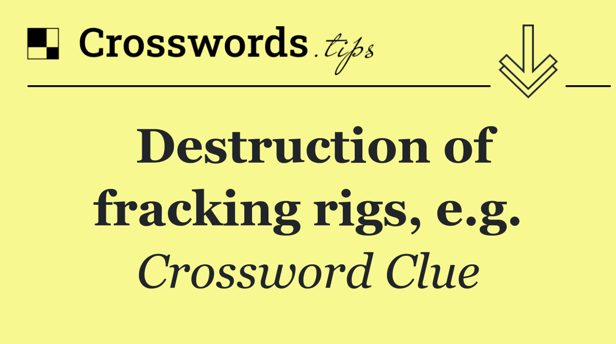 Destruction of fracking rigs, e.g.