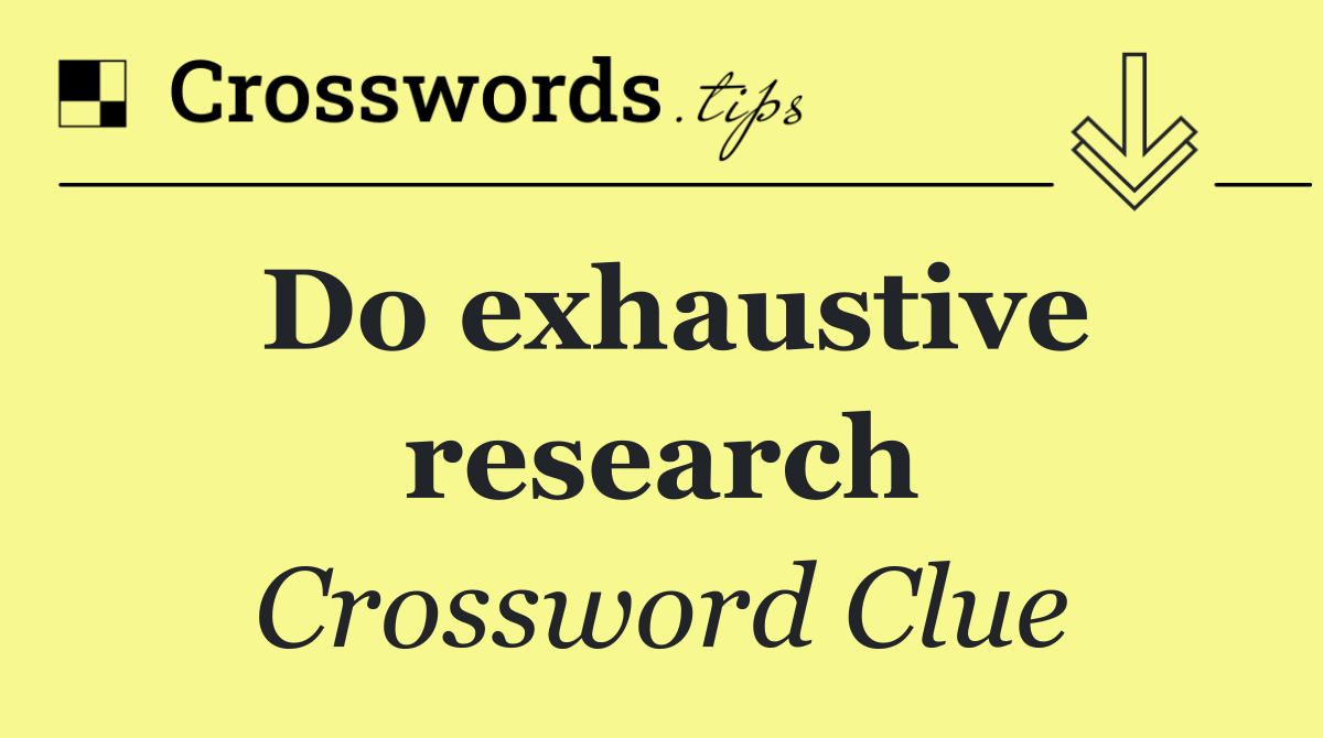 Do exhaustive research