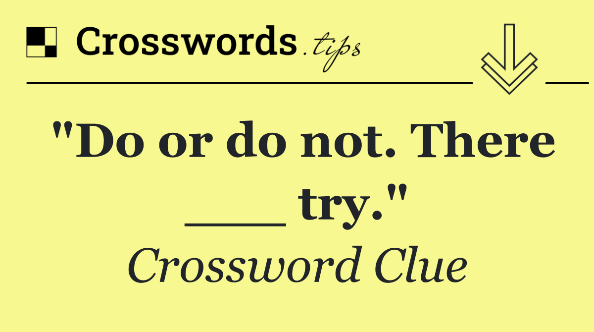 "Do or do not. There ___ try."