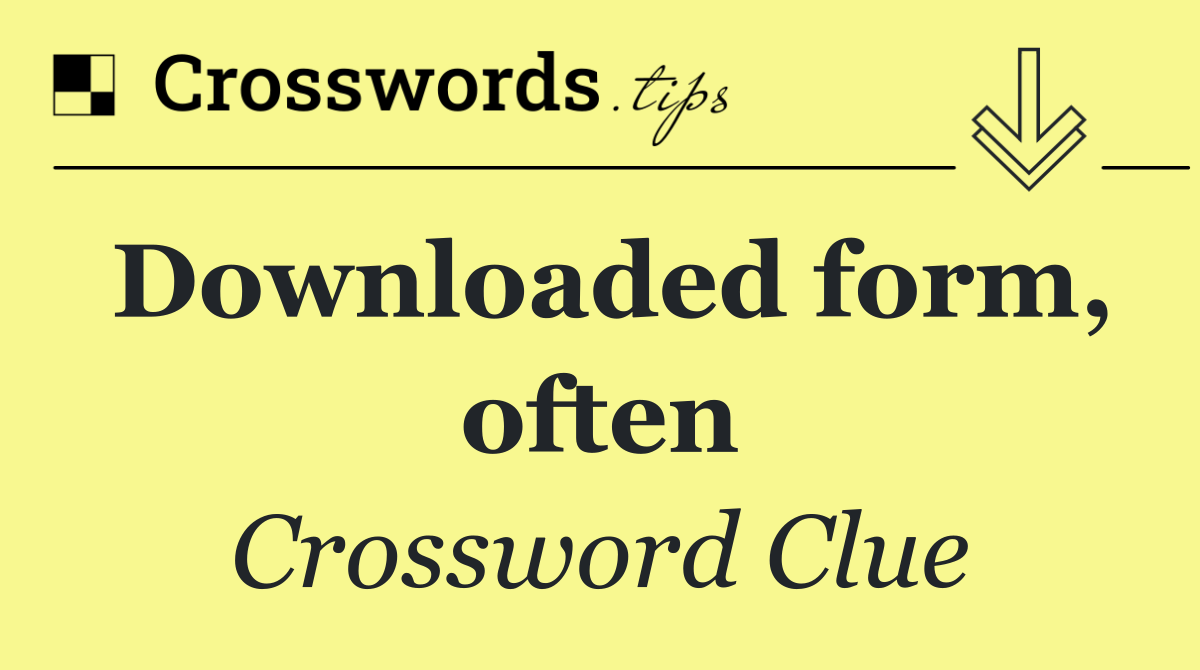 Downloaded form, often