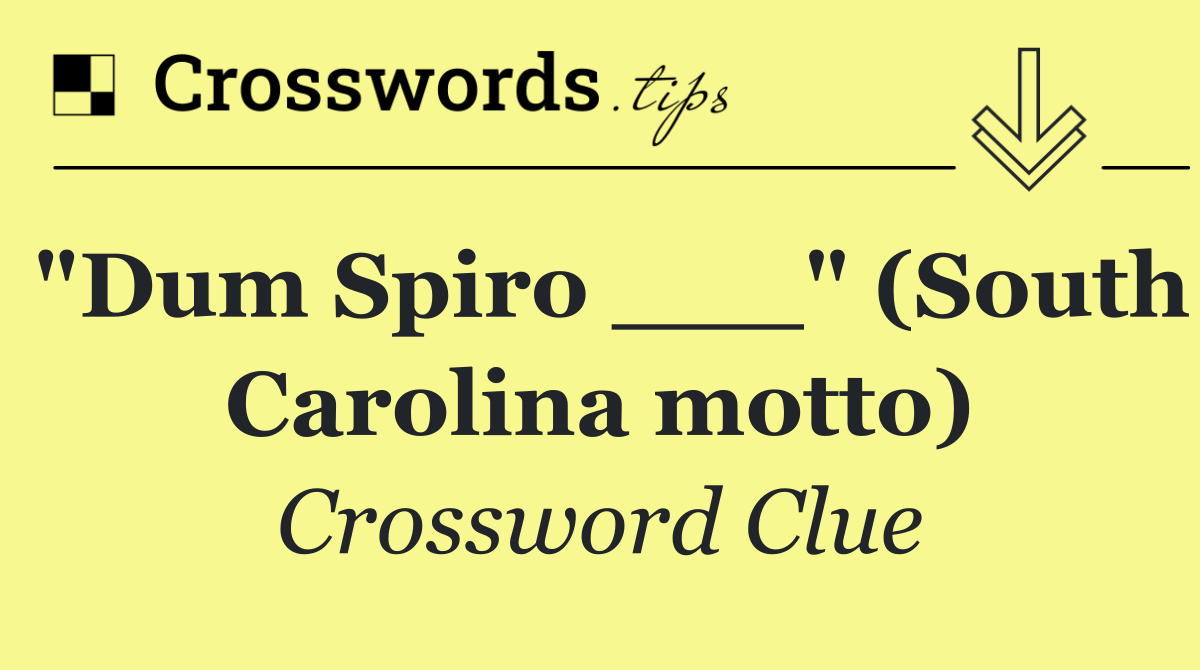 "Dum Spiro ___" (South Carolina motto)