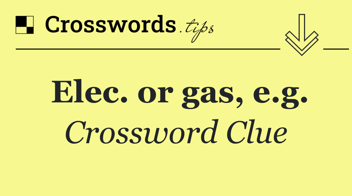 Elec. or gas, e.g.