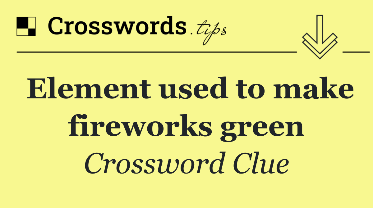 Element used to make fireworks green