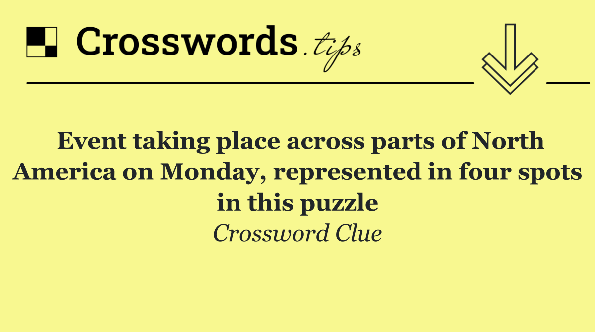 Event taking place across parts of North America on Monday, represented in four spots in this puzzle