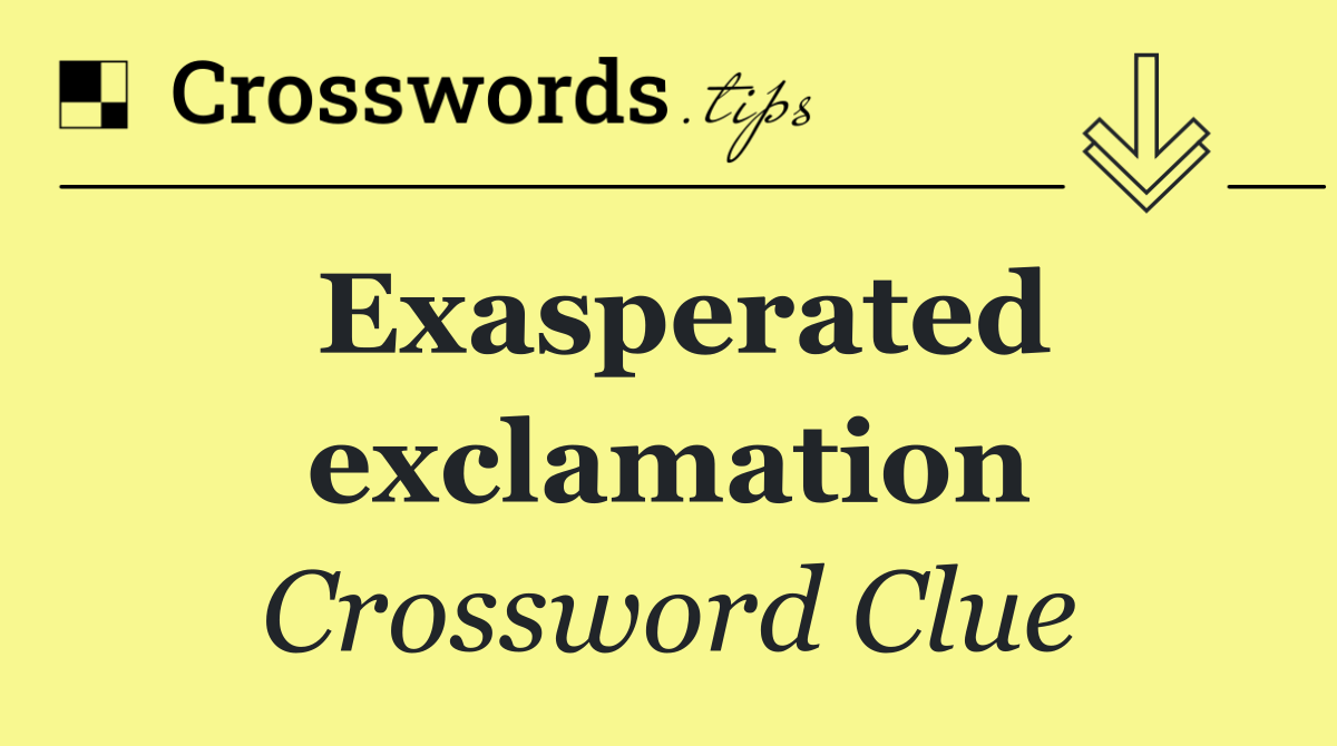 Exasperated exclamation