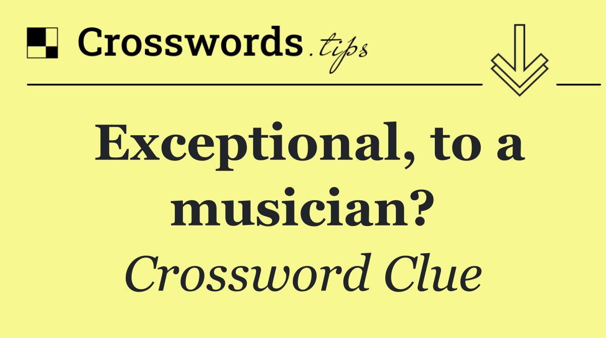 Exceptional, to a musician?