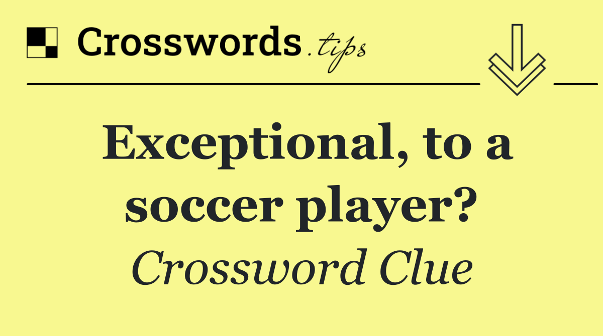 Exceptional, to a soccer player?