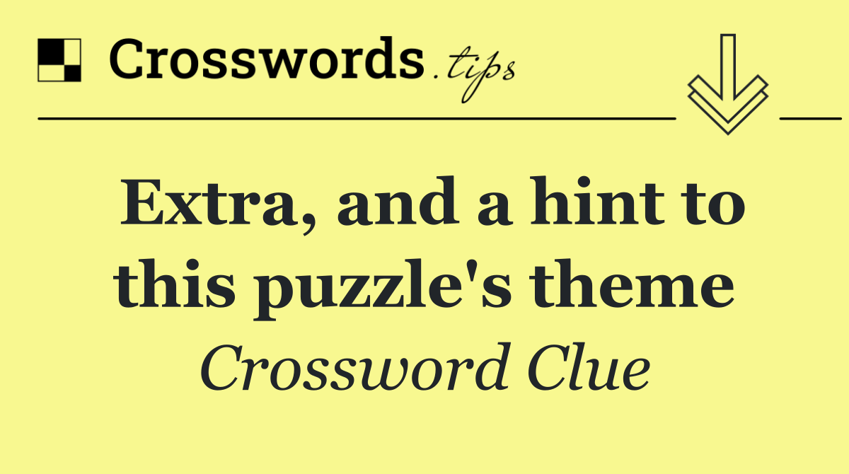 Extra, and a hint to this puzzle's theme