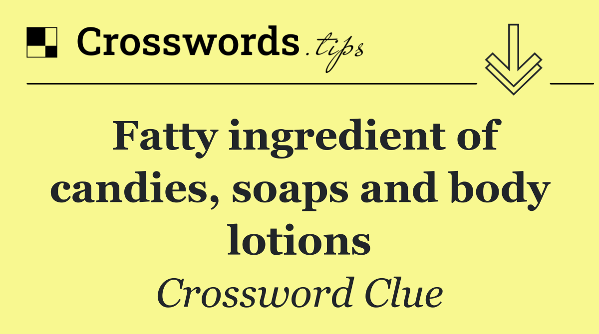 Fatty ingredient of candies, soaps and body lotions