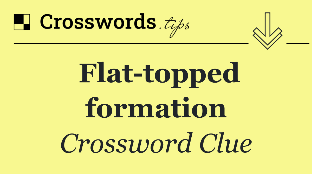 Flat topped formation