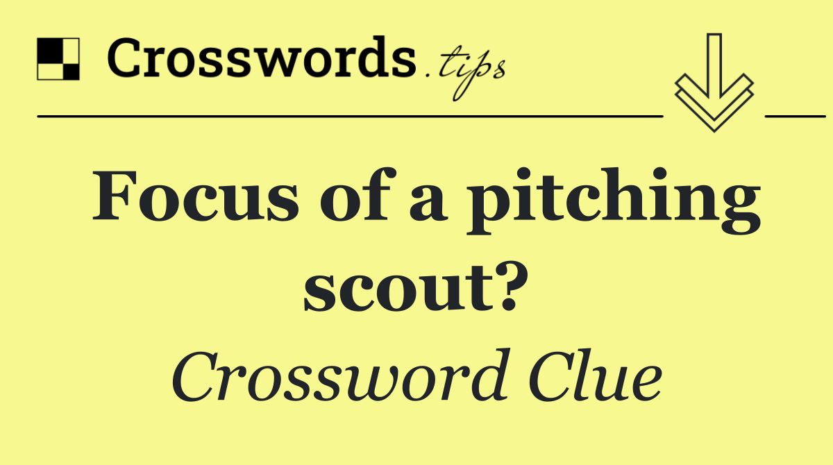 Focus of a pitching scout?