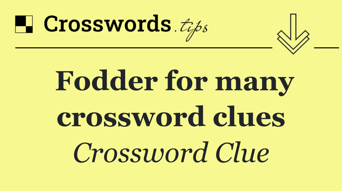 Fodder for many crossword clues