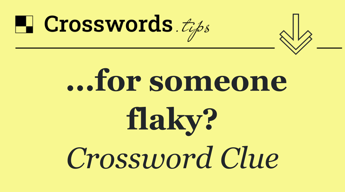 ...for someone flaky?