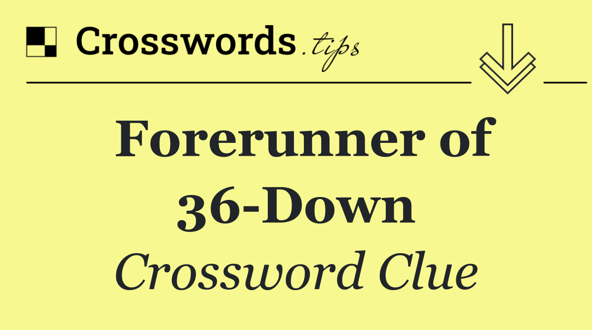 Forerunner of 36 Down