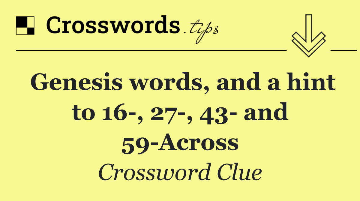 Genesis words, and a hint to 16 , 27 , 43  and 59 Across