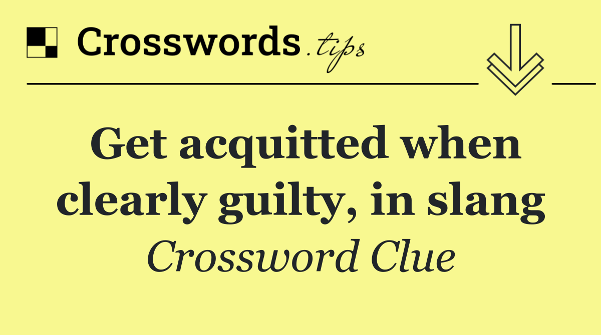 Get acquitted when clearly guilty, in slang