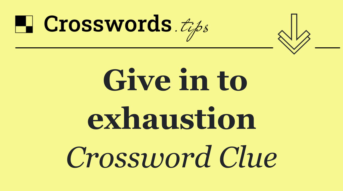 Give in to exhaustion