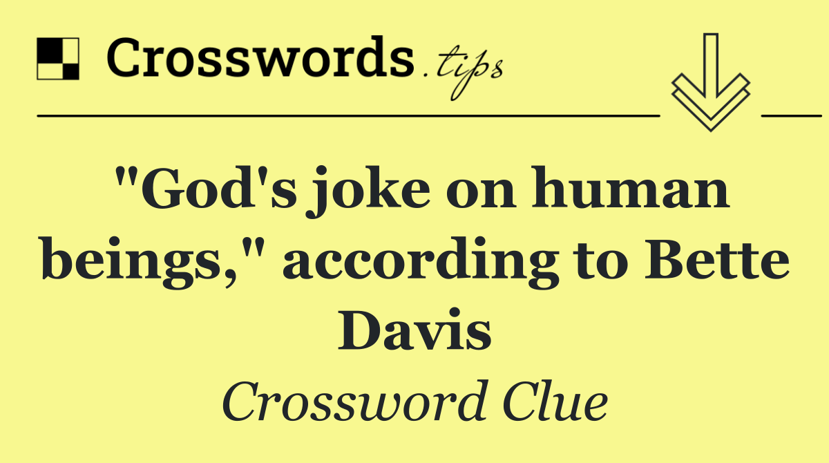 "God's joke on human beings," according to Bette Davis