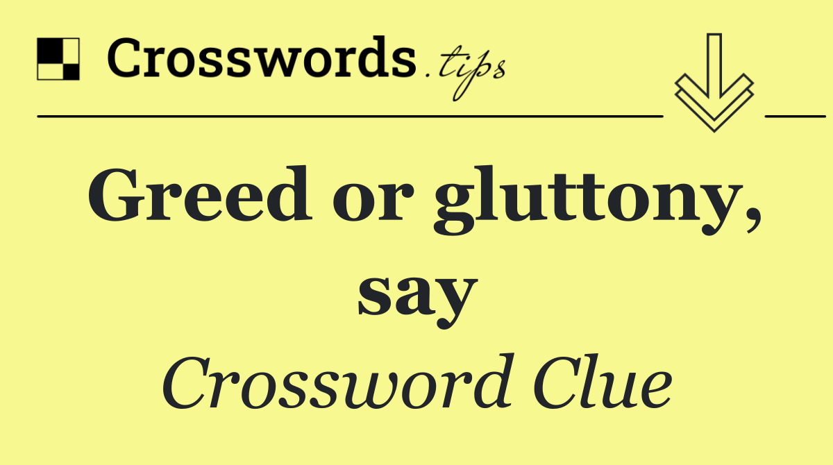 Greed or gluttony, say