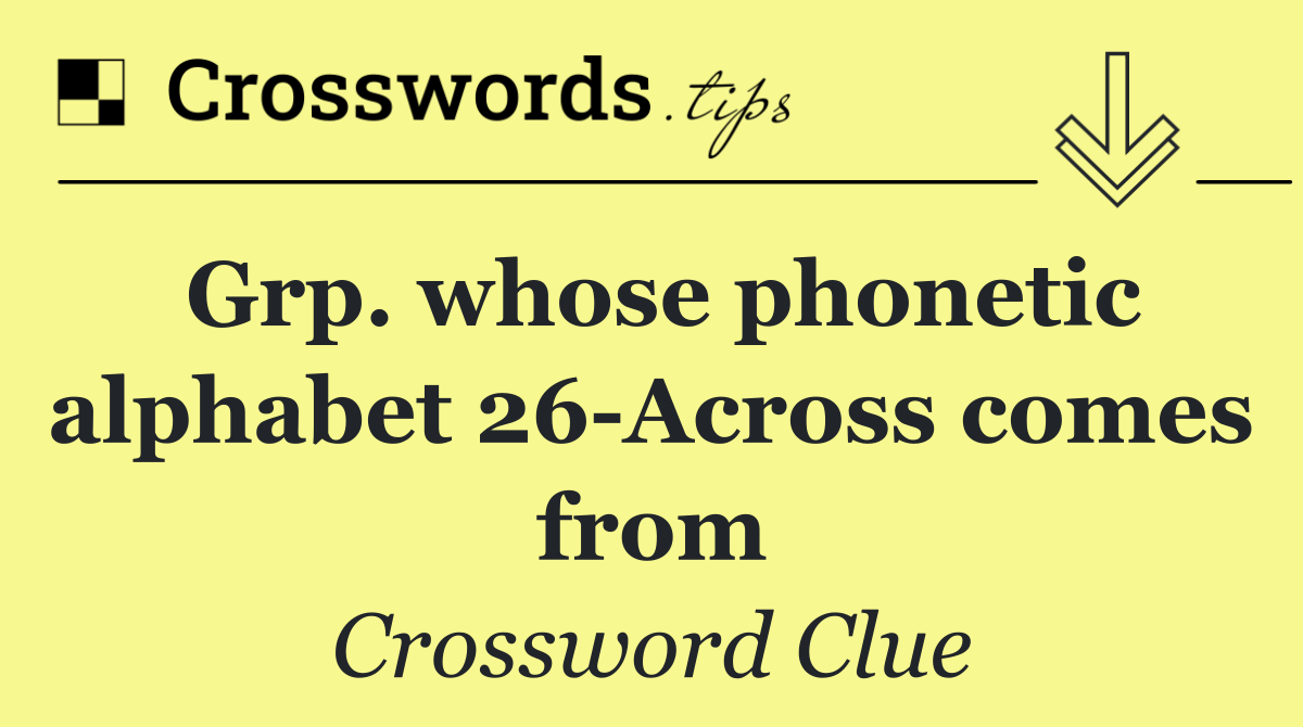 Grp. whose phonetic alphabet 26 Across comes from