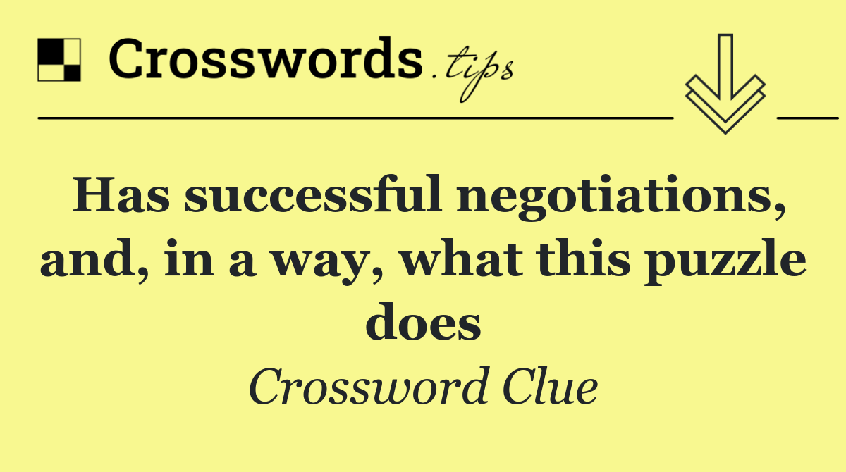 Has successful negotiations, and, in a way, what this puzzle does