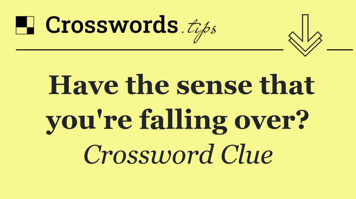 Have the sense that you're falling over?