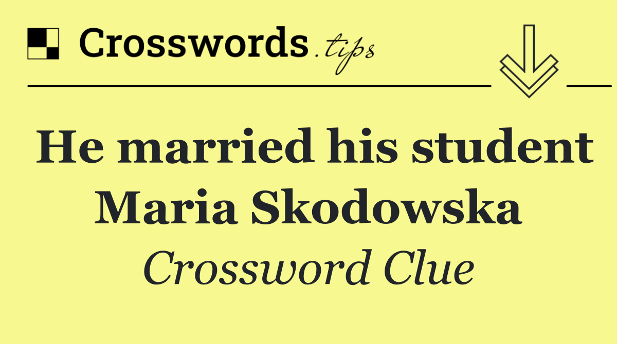 He married his student Maria Skodowska