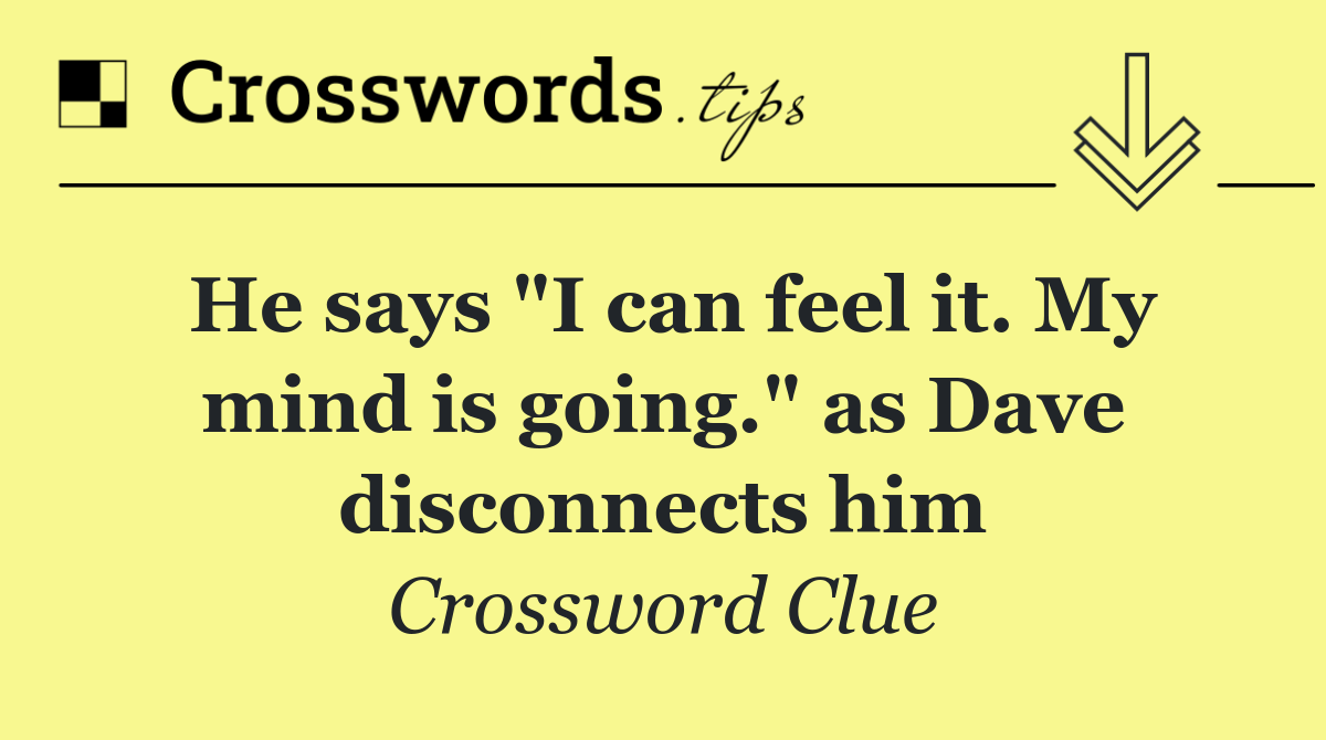 He says "I can feel it. My mind is going." as Dave disconnects him