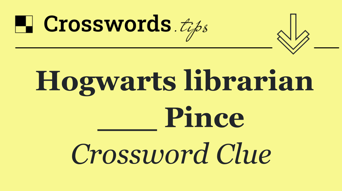 Hogwarts librarian ___ Pince