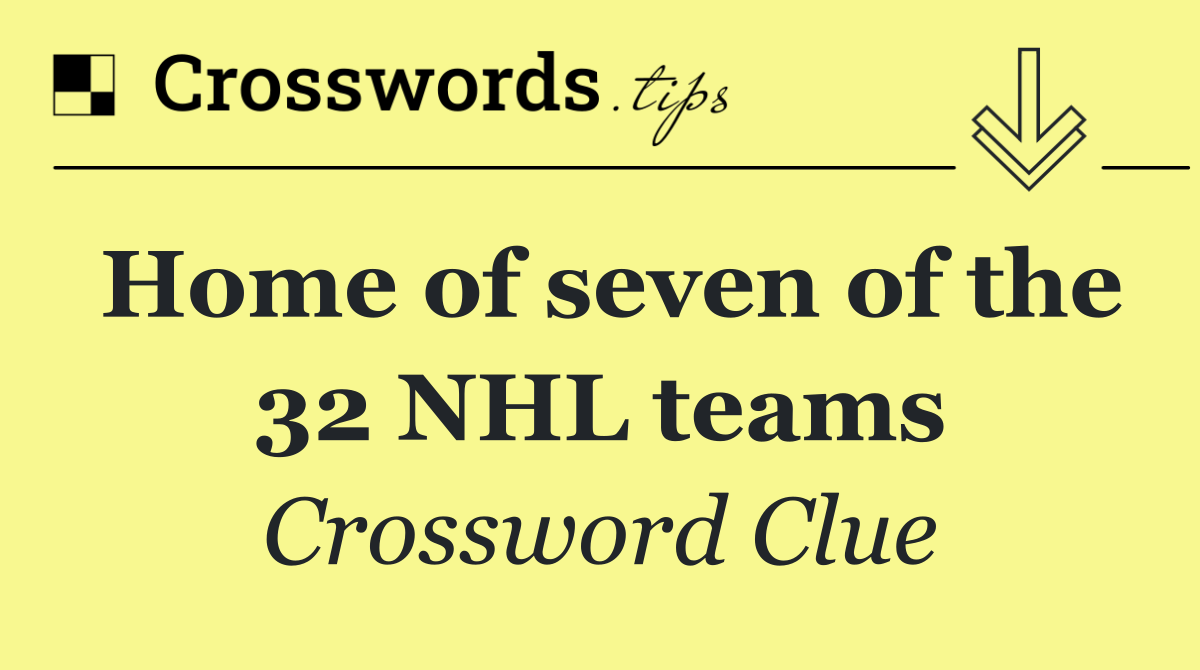 Home of seven of the 32 NHL teams