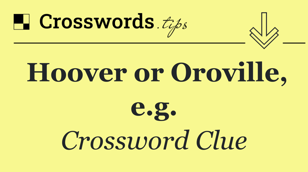 Hoover or Oroville, e.g.