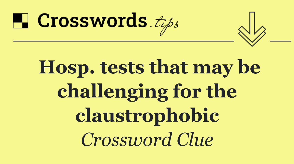 Hosp. tests that may be challenging for the claustrophobic