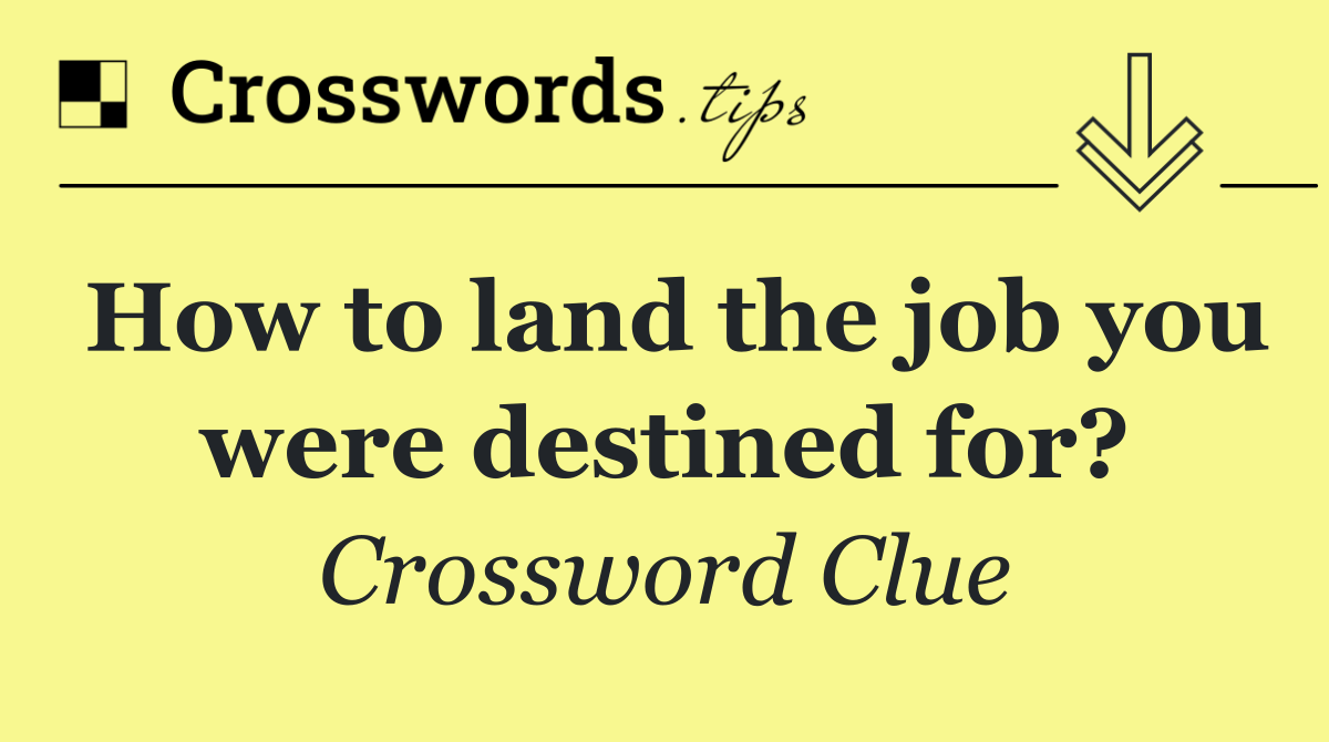 How to land the job you were destined for?