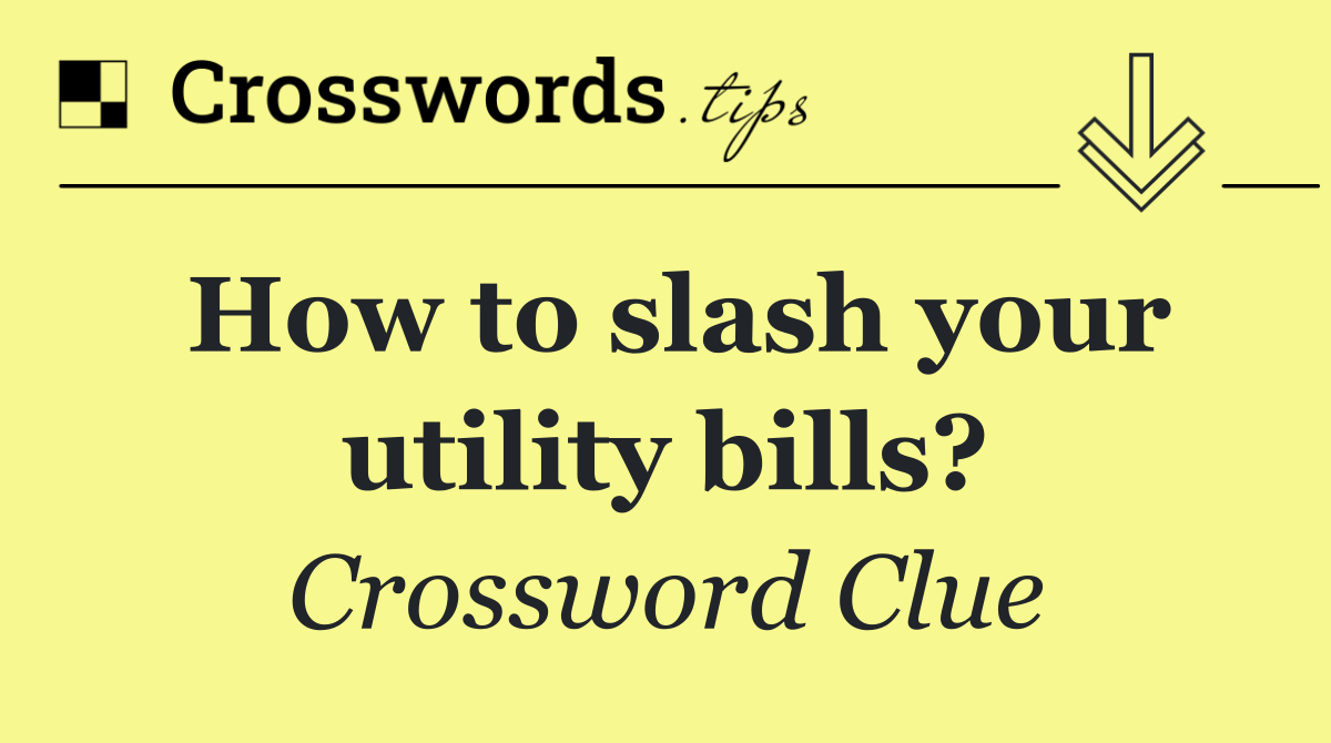 How to slash your utility bills?