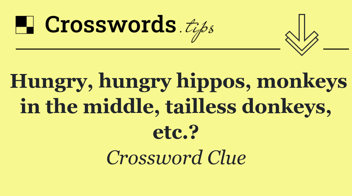 Hungry, hungry hippos, monkeys in the middle, tailless donkeys, etc.?