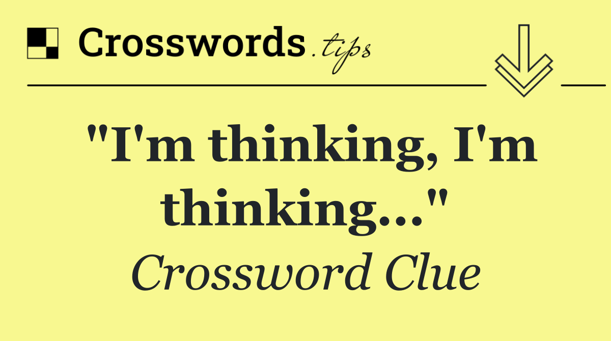 "I'm thinking, I'm thinking..."