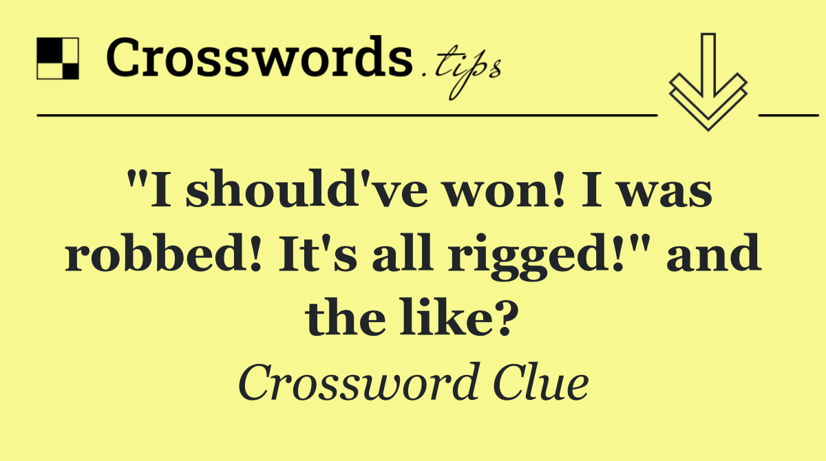 "I should've won! I was robbed! It's all rigged!" and the like?