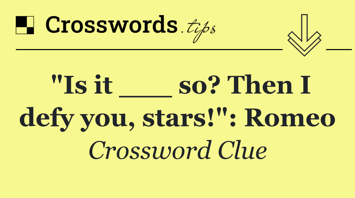 "Is it ___ so? Then I defy you, stars!": Romeo