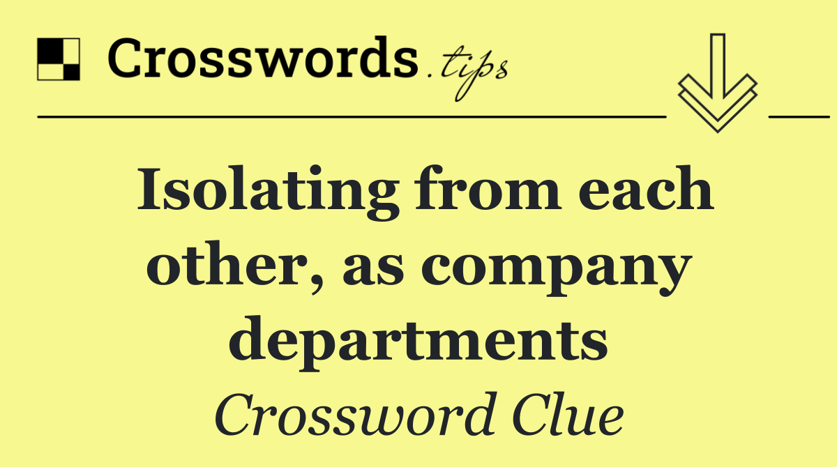 Isolating from each other, as company departments