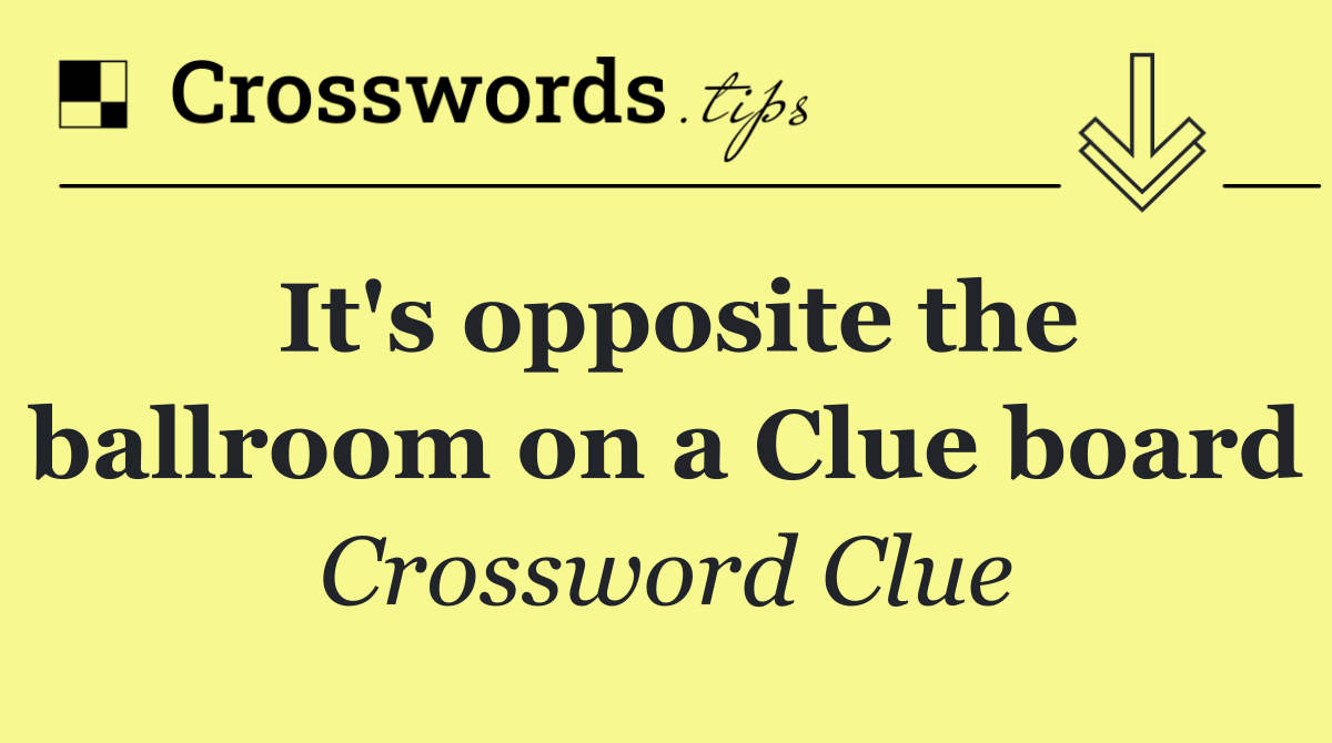 It's opposite the ballroom on a Clue board