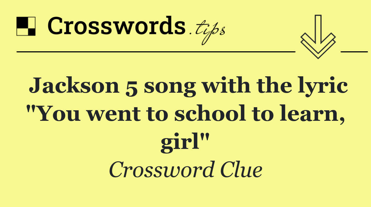 Jackson 5 song with the lyric "You went to school to learn, girl"