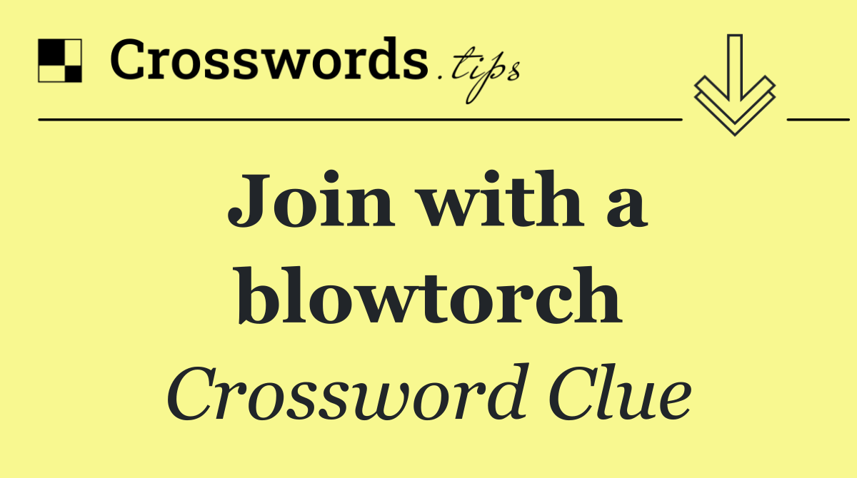 Join with a blowtorch