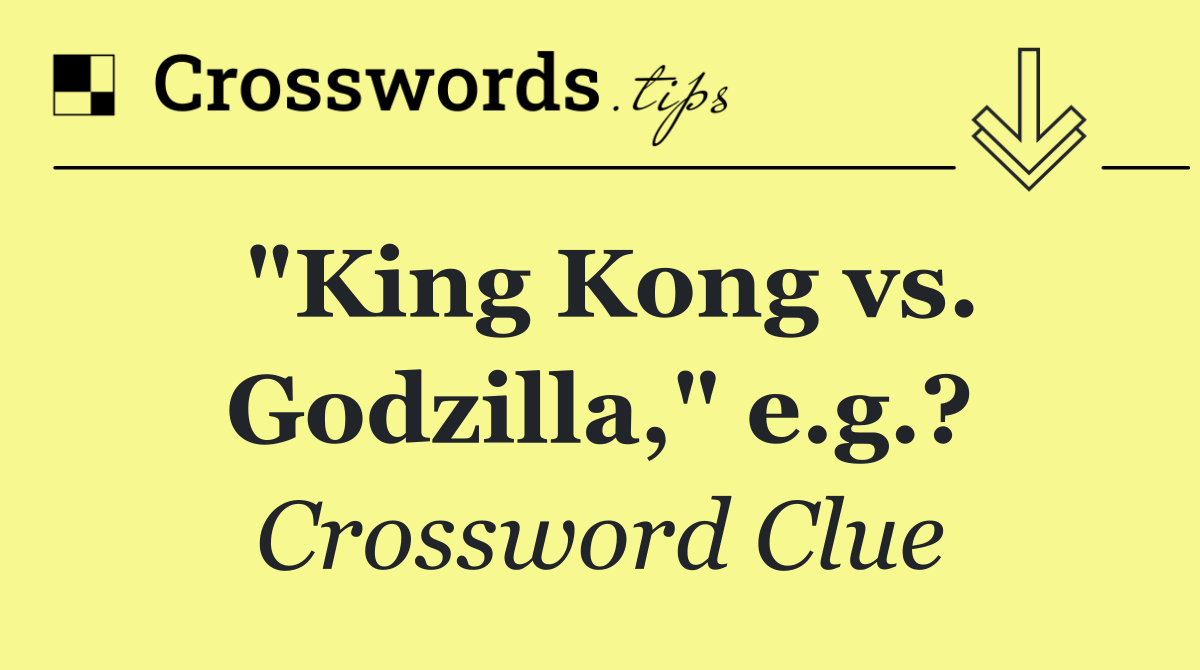 "King Kong vs. Godzilla," e.g.?