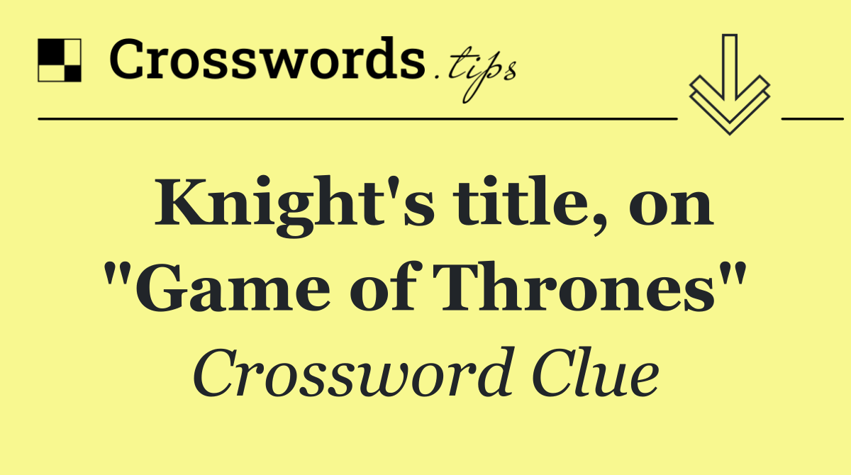 Knight's title, on "Game of Thrones"