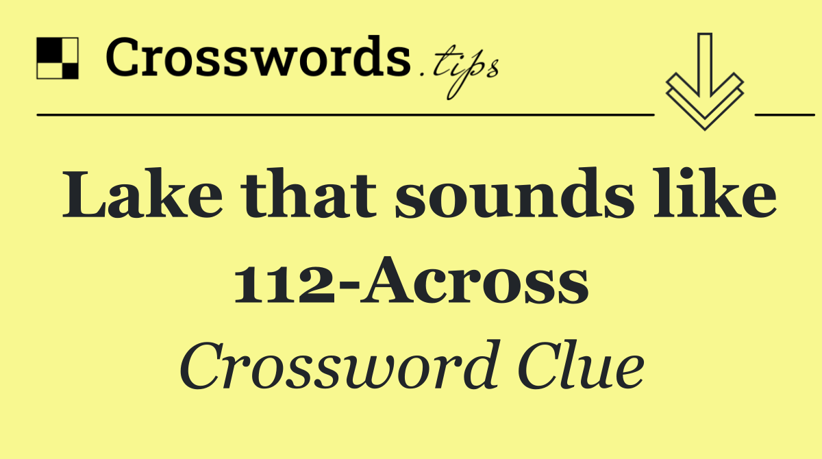 Lake that sounds like 112 Across